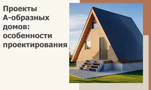 Проекты А-образных домов: особенности проектирования и строительства в Михайловке